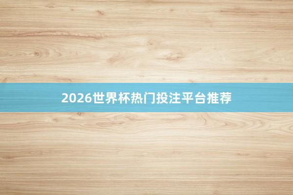 2026世界杯热门投注平台推荐