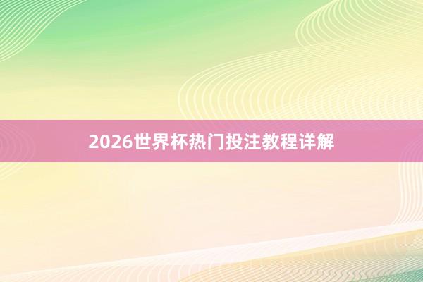 2026世界杯热门投注教程详解