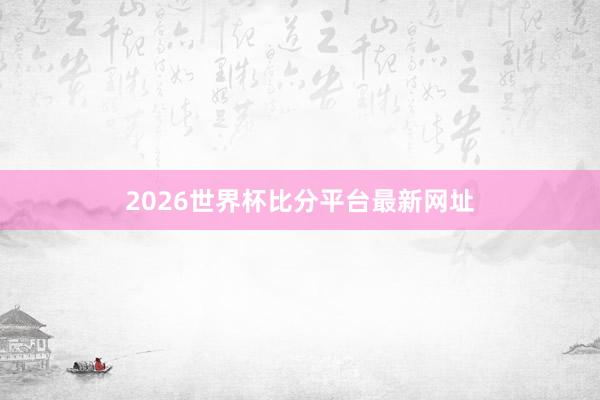 2026世界杯比分平台最新网址