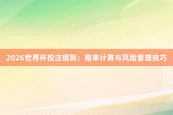 2026世界杯投注规则：赔率计算与风险管理技巧