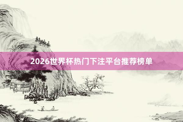 2026世界杯热门下注平台推荐榜单