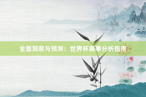 全面洞察与预测：世界杯赛事分析指南
