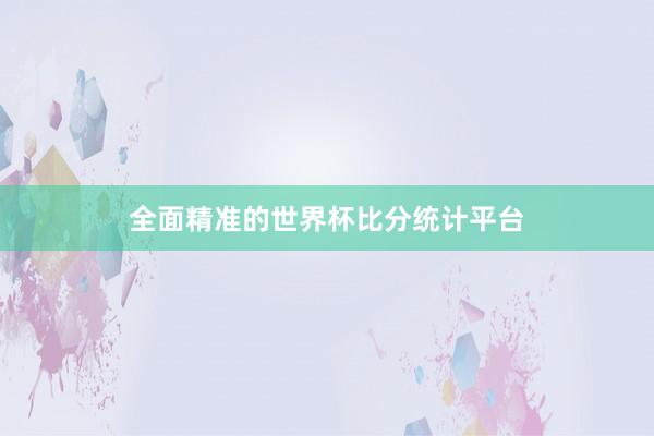 全面精准的世界杯比分统计平台