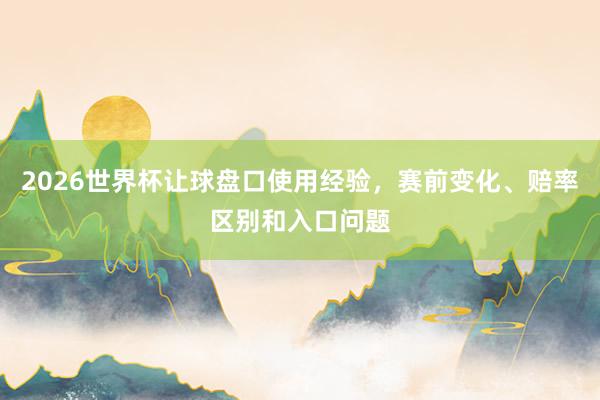 2026世界杯让球盘口使用经验，赛前变化、赔率区别和入口问题