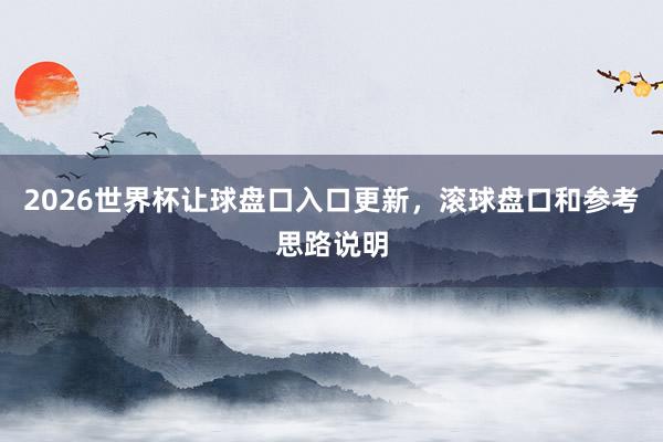 2026世界杯让球盘口入口更新，滚球盘口和参考思路说明