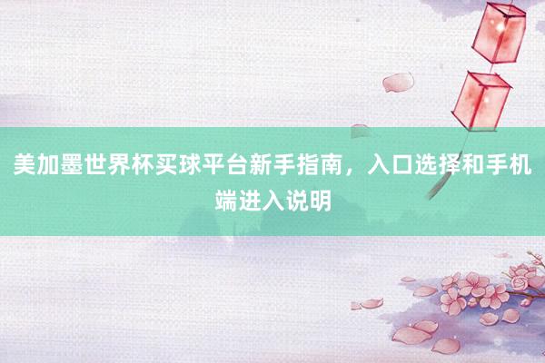 美加墨世界杯买球平台新手指南，入口选择和手机端进入说明