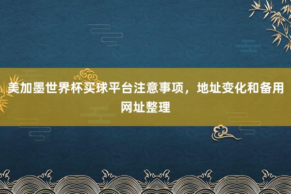 美加墨世界杯买球平台注意事项，地址变化和备用网址整理