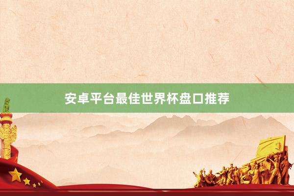 安卓平台最佳世界杯盘口推荐