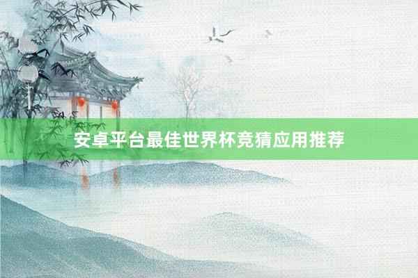 安卓平台最佳世界杯竞猜应用推荐
