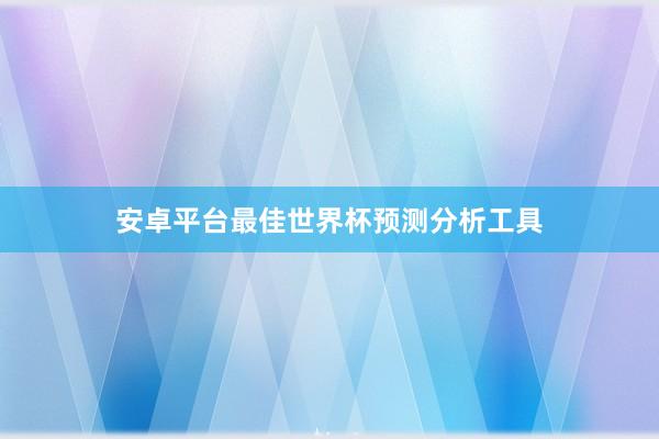 安卓平台最佳世界杯预测分析工具
