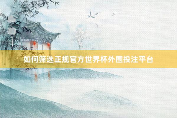 如何筛选正规官方世界杯外围投注平台