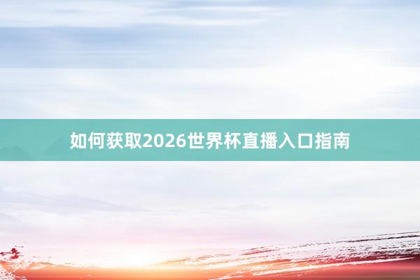 如何获取2026世界杯直播入口指南